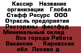 Кассир › Название организации ­ Глобал Стафф Ресурс, ООО › Отрасль предприятия ­ Рестораны, фастфуд › Минимальный оклад ­ 32 000 - Все города Работа » Вакансии   . Кировская обл.,Лосево д.